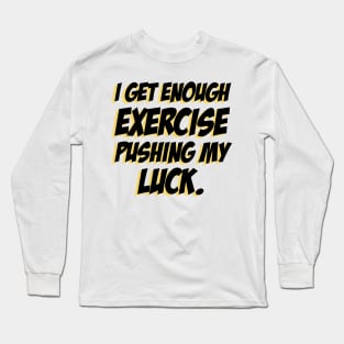 I get enough exercise pushing my luck 04 Long Sleeve T-Shirt